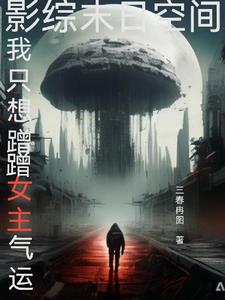 影综穿越诸天靠蹭女主角气运活着影综穿越诸天靠蹭女主角气运活着