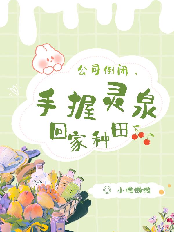 公司倒闭，手握灵泉回家种田公司倒闭，手握灵泉回家种田