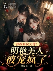 替嫁暴戾大佬！明艳美人被宠疯了替嫁暴戾大佬！明艳美人被宠疯了
