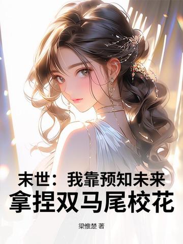 末世：我靠预知未来，拿捏双马尾校花末世：我靠预知未来，拿捏双马尾校花