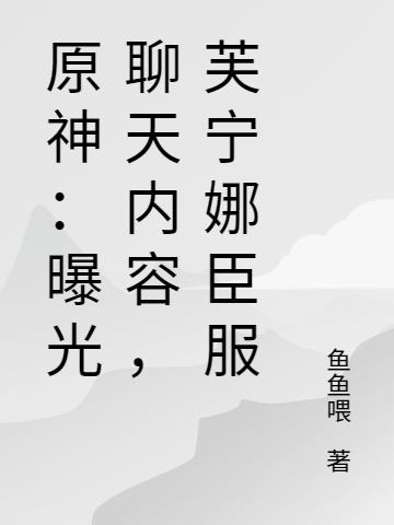 原神：曝光聊天内容，芙宁娜臣服原神：曝光聊天内容，芙宁娜臣服