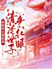 娇娇贵女要和离，清冷世子争红眼娇娇贵女要和离，清冷世子争红眼