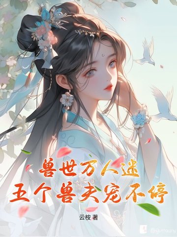 兽世万人迷：五个兽夫宠不停兽世万人迷：五个兽夫宠不停