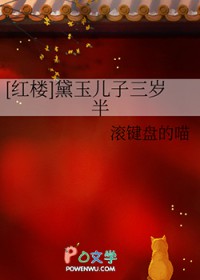 [红楼] 黛玉儿子三岁半[红楼] 黛玉儿子三岁半
